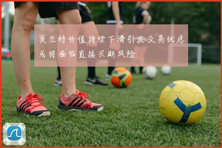 莫兰特价值持续下滑引发交易忧虑或将面临直接买断风险